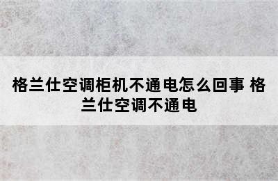 格兰仕空调柜机不通电怎么回事 格兰仕空调不通电